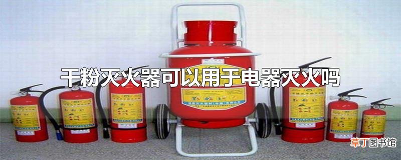 干粉灭火器可以用于电器灭火吗