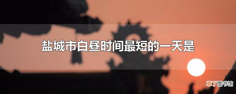 盐城市白昼时间最短的一天是