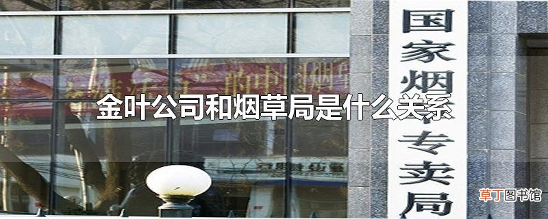 金叶公司和烟草局是什么关系