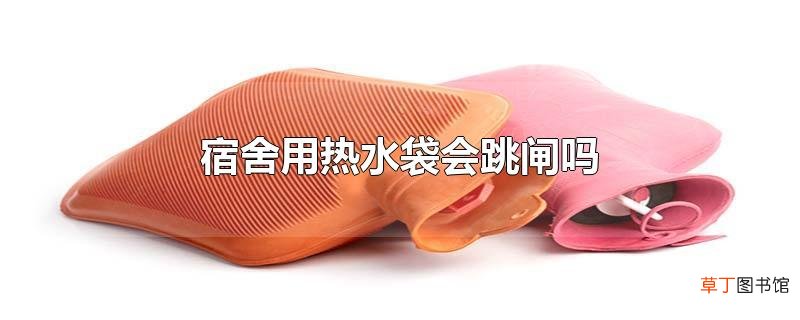 宿舍用热水袋会跳闸吗