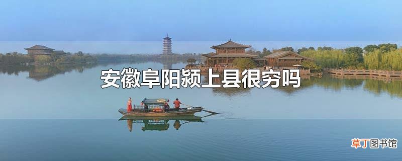 安徽阜阳颍上县很穷吗