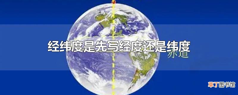 经纬度是先写经度还是纬度