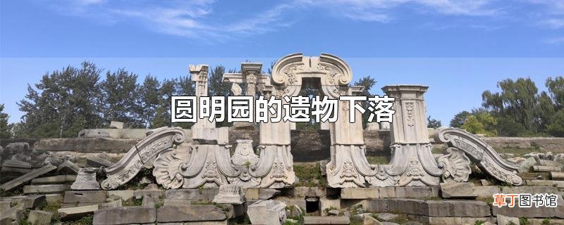 圆明园的遗物下落