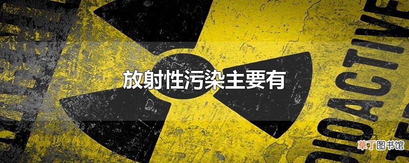 放射性污染主要有