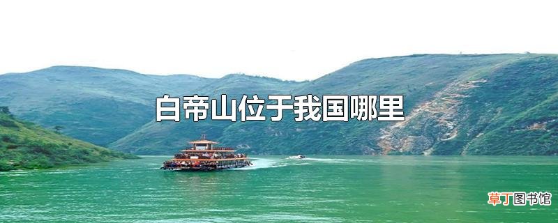 白帝山位于我国哪里