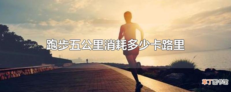 跑步五公里消耗多少卡路里