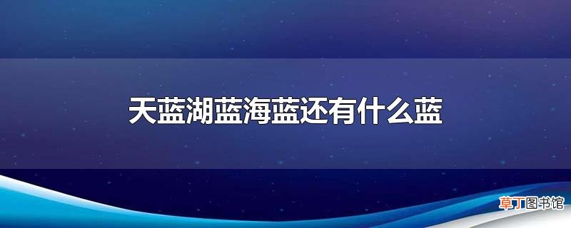 天蓝湖蓝海蓝还有什么蓝