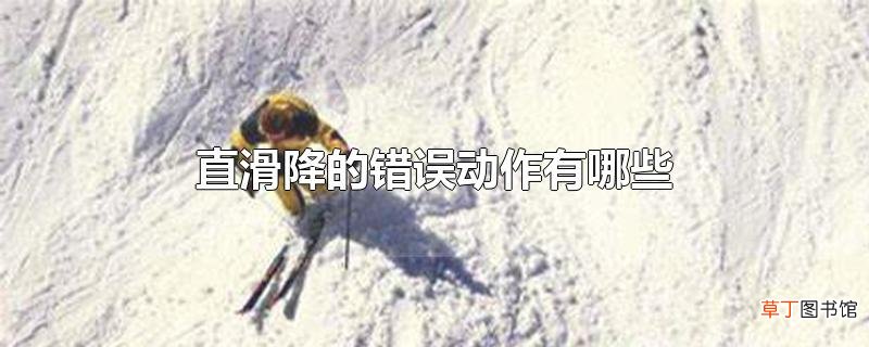 直滑降的错误动作有哪些