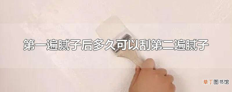 第一遍腻子后多久可以刮第二遍腻子