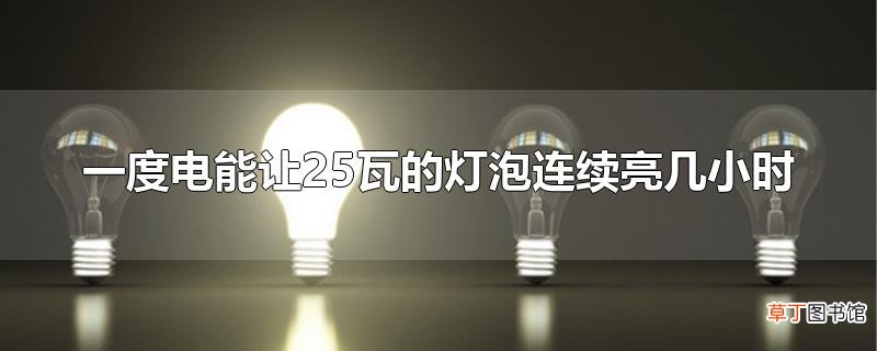 一度电能让25瓦的灯泡连续亮几小时