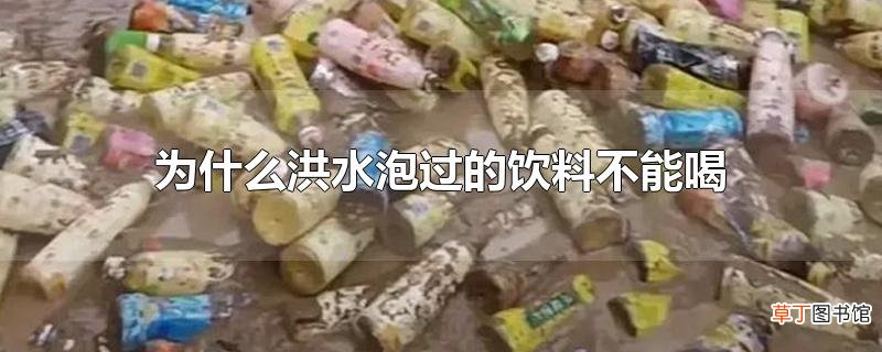 为什么洪水泡过的饮料不能喝