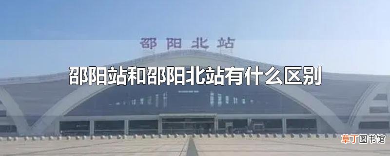 邵阳站和邵阳北站有什么区别