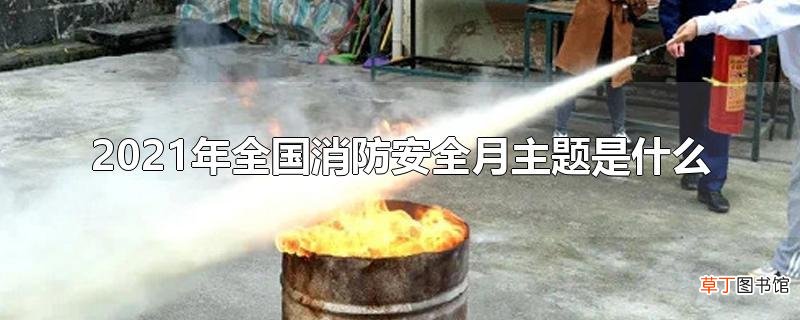 2021年全国消防安全月主题是什么