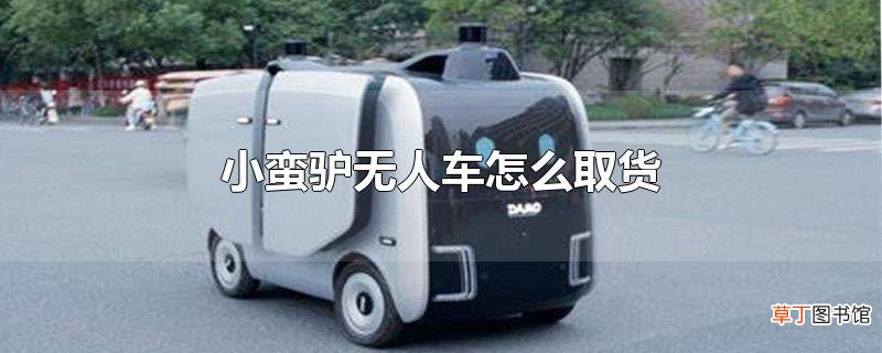 小蛮驴无人车怎么取货