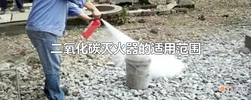 二氧化碳灭火器的适用范围