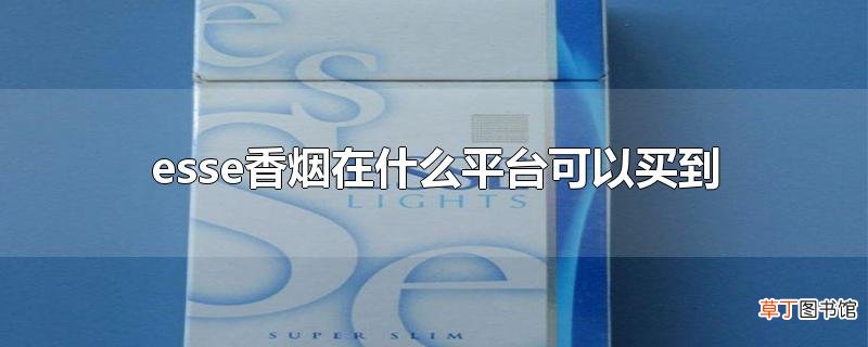 esse香烟在什么平台可以买到