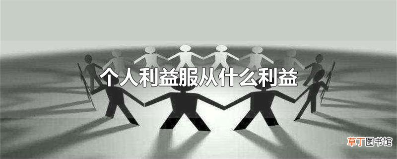 个人利益服从什么利益