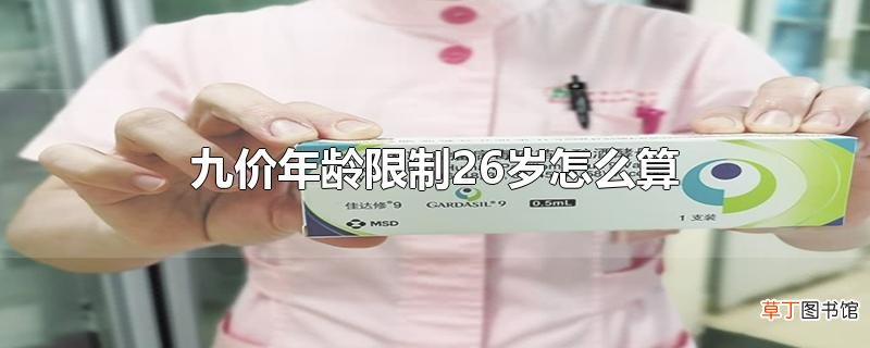 九价年龄限制26岁怎么算