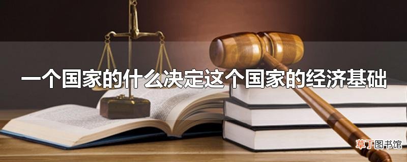 一个国家的什么决定这个国家的经济基础