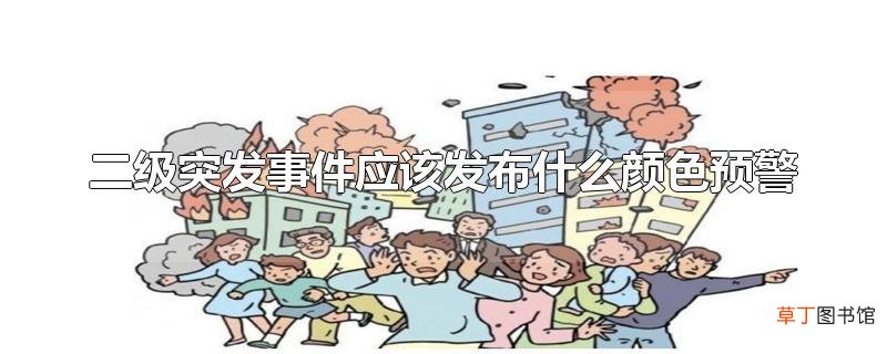 二级突发事件应该发布什么颜色预警