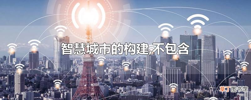 智慧城市的构建,不包含