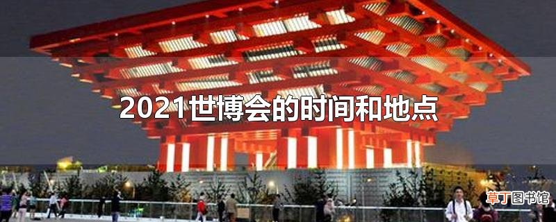 2021世博会的时间和地点