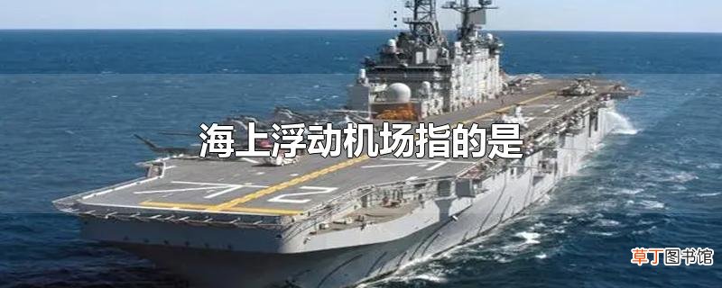 海上浮动机场指的是