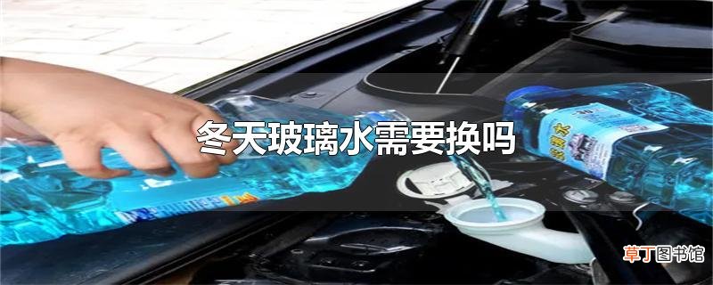 冬天玻璃水需要换吗