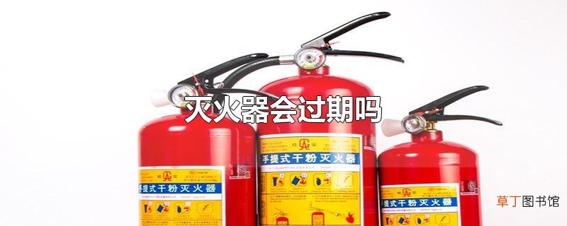灭火器会过期吗
