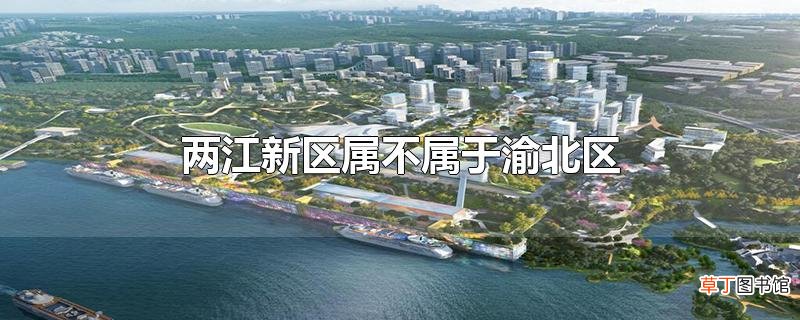 两江新区属不属于渝北区