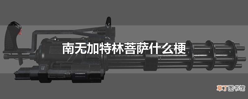 南无加特林菩萨什么梗