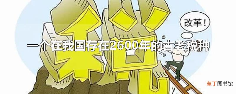 一个在我国存在2600年的古老税种