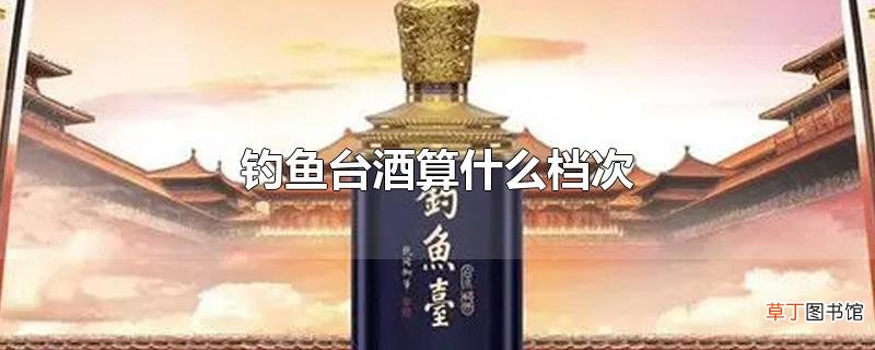 钓鱼台酒算什么档次