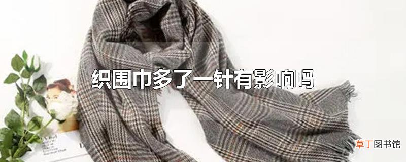 织围巾多了一针有影响吗