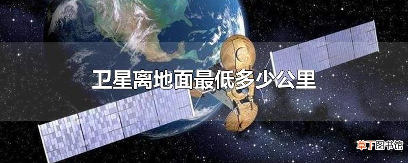 卫星离地面最低多少公里