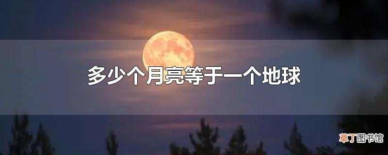 多少个月亮等于一个地球
