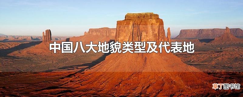 中国八大地貌类型及代表地