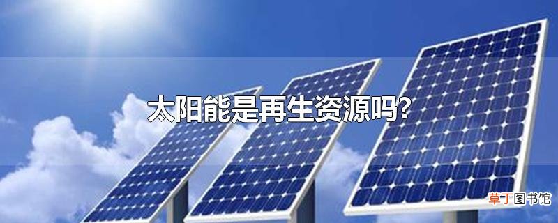 太阳能是再生资源吗?