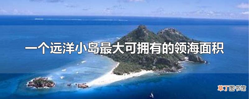 一个远洋小岛最大可拥有的领海面积