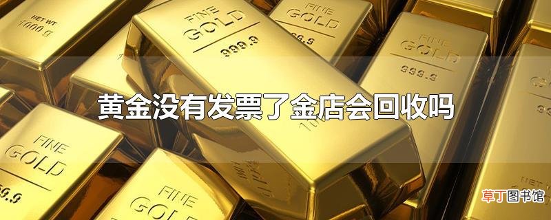 黄金没有发票了金店会回收吗