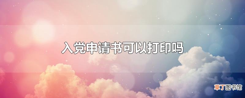 入党申请书可以打印吗