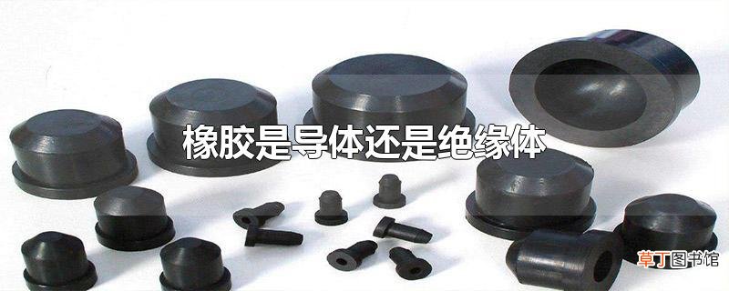 橡胶是导体还是绝缘体