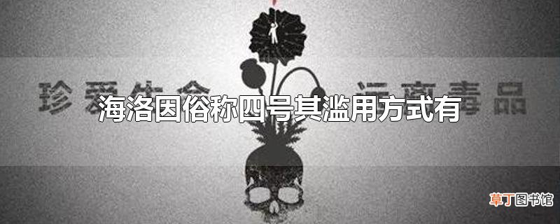 海洛因俗称四号其滥用方式有