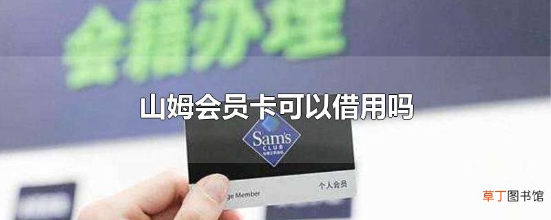山姆会员卡可以借用吗
