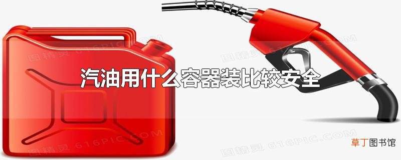 汽油用什么容器装比较安全