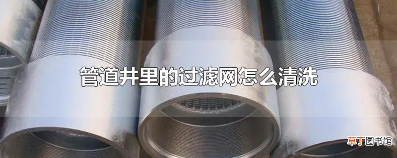 管道井里的过滤网怎么清洗