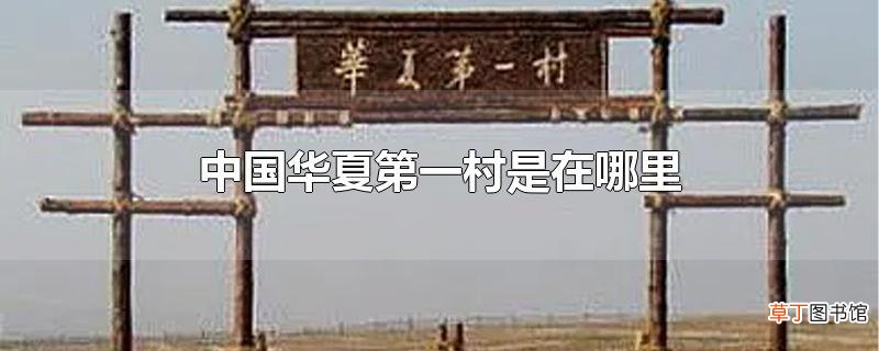中国华夏第一村是在哪里