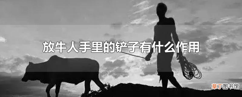 放牛人手里的铲子有什么作用