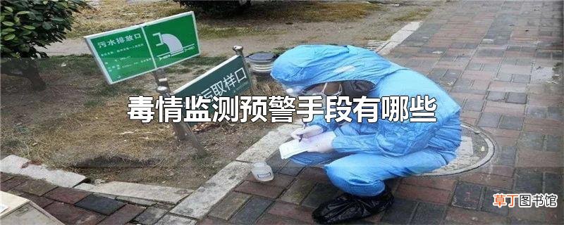 毒情监测预警手段有哪些