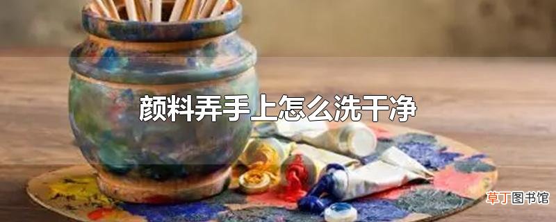 颜料弄手上怎么洗干净